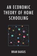 An Economic Theory Of Home Schooling di Brian Baugus edito da Lexington Books