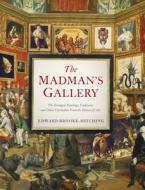 Madman's Gallerythe Strangest Paintings, Sculptures and Other Curiosities from the History of Art: The Strangest Paintings, Sculptures and Other Curio di Edward Brooke-Hitching edito da CHRONICLE BOOKS