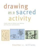 Drawing as a Sacred Activity di Heather Williams edito da New World Lib