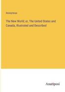 The New World; or, The United States and Canada, Illustrated and Described di Anonymous edito da Anatiposi Verlag