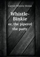 Whistle-binkie Or, The Piperof The Party di Carrick Whistle-Binkie edito da Book On Demand Ltd.