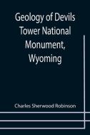 Geology of Devils Tower National Monument, Wyoming; A Contribution to General Geology di Charles Sherwood Robinson edito da Alpha Editions