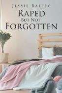 Raped But Not Forgotten di Jessie Bailey edito da Page Publishing Inc