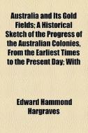 Australia And Its Gold Fields di Edward Hammond Hargraves edito da General Books Llc
