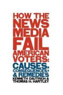 How the Media Fail American Voters - Causes, Consequences, & Remedies di Kenneth Dautrich edito da Columbia University Press