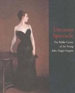 Uncanny Spectacle ¿ The Public Career of Young John Singer Sargent di John Singer Simpson edito da Yale University Press