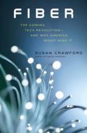 Fiber: The Coming Tech Revolution--And Why America Might Miss It di Susan Crawford edito da YALE UNIV PR