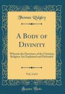 A Body of Divinity, Vol. 2 of 4: Wherein the Doctrines of the Christian Religion Are Explained and Defended (Classic Reprint) di Thomas Ridgley edito da Forgotten Books