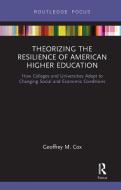Theorizing The Resilience Of American Higher Education di Geoffrey M. Cox edito da Taylor & Francis Ltd