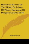 Historical Record Of The Third, Or Prince Of Wales' Regiment Of Dragoon Guards (1838) di Richard Cannon edito da Kessinger Publishing, Llc