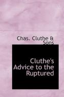 Cluthe's Advice To The Ruptured di Chas Cluthe & Sons edito da Bibliolife