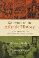 Soundings in Atlantic History - Latent Structures and Intellectual Currents, 1500-1830 di Bernard Bailyn edito da Harvard University Press