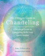 THE ULTIMATE GUIDE TO CHANNELING di AMY SIKARSKIE edito da QUARTO PUBLISHING GROUP
