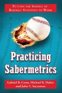 Practicing Sabermetrics: Putting the Science of Baseball Statistics to Work di Gabriel B. Costa, Michael R. Huber, John T. Saccoman edito da MCFARLAND & CO INC