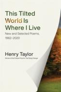 This Tilted World Is Where I Live di Henry Taylor edito da Louisiana State University Press