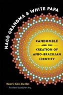 Nago Grandma and White Papa: Candomble and the Creation of A di Beatriz Gois Dantas edito da University of North Carolina Press