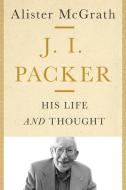 J. I. Packer: His Life and Thought di Alister Mcgrath edito da INTER VARSITY PR