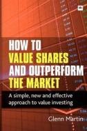 How to Value Shares and Outperform the Market: A Simple, New and Effective Approach to Value Investing di Martin Glenn edito da Harriman House
