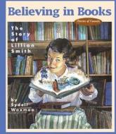Believing in Books: The Story of Lillian Smith di Sydell Waxman edito da NAPOLEON PUB