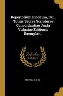 Repertorium Biblicum, Seu, Totius Sacrae Scripturae Concordantiae Juxta Vulgatae Editionis Exemplar... di Michael Bechis edito da WENTWORTH PR
