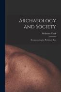 Archaeology and Society; Reconstructing the Prehistoric Past di Grahame Clark edito da LIGHTNING SOURCE INC