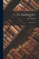 Le Banquet: Papiers Intimes di Jules Michelet edito da LEGARE STREET PR