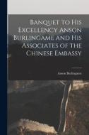 Banquet to His Excellency Anson Burlingame and His Associates of the Chinese Embassy di Anson Burlingame edito da LEGARE STREET PR