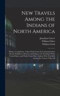 New Travels Among the Indians of North America: Being a Compilation, Taken Partly From the Communications Already Published, Of Lewis and Clark, to th di Meriwether Lewis, William Clark, Alexander Mackenzie edito da LEGARE STREET PR