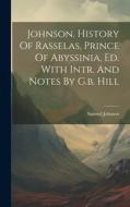 Johnson. History Of Rasselas, Prince Of Abyssinia, Ed. With Intr. And Notes By G.b. Hill di Samuel Johnson edito da LEGARE STREET PR