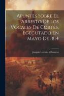 Apuntes Sobre El Arresto De Los Vocales De Cortes, Egecutado En Mayo De 1814 di Joaquín Lorenzo Villanueva edito da LEGARE STREET PR