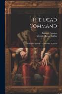 The Dead Command: From The Spanish Los Muertos Mandan di Vicente Blasco Ibáñez, Frances Douglas edito da LEGARE STREET PR