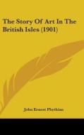 The Story of Art in the British Isles (1901) di John Ernest Phythian edito da Kessinger Publishing