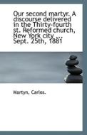 Our Second Martyr. A Discourse Delivered In The Thirty-fourth St. Reformed Church, New York City ... di Martyn Carlos edito da Bibliolife
