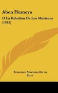 Aben Humeya: O La Rebelion de Los Moriscos (1845) di Francisco Martinez De La Rosa edito da Kessinger Publishing