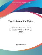 The Crisis and Our Duties: Address Before the Alumni Association of Wabash College (1888) di Alexander Clarke edito da Kessinger Publishing
