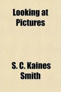 Looking At Pictures di S. C. Kaines Smith edito da General Books