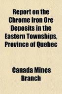 Report On The Chrome Iron Ore Deposits I di Canada Mines Branch edito da General Books