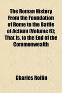 The Roman History From The Foundation Of di Charles Rollin edito da General Books