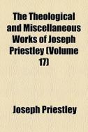 The Theological And Miscellaneous Works di Joseph Priestley edito da General Books