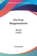 Die Frau Burgemeisterin: Roman (1882) di Georg Ebers edito da Kessinger Publishing