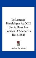 Le Langage Heraldique Au XIII Siecle Dans Les Poemes D'Adenet Le Roi (1882) di Arthur De Marsy edito da Kessinger Publishing