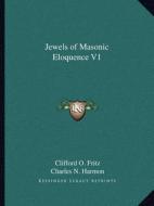 Jewels of Masonic Eloquence V1 di Clifford O. Fritz, Charles N. Harmon edito da Kessinger Publishing