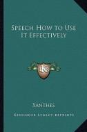 Speech How to Use It Effectively di Xanthes edito da Kessinger Publishing