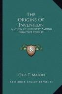 The Origins of Invention: A Study of Industry Among Primitive Peoples di Otis T. Mason edito da Kessinger Publishing