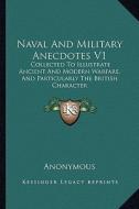 Naval and Military Anecdotes V1: Collected to Illustrate Ancient and Modern Warfare, and Particularly the British Character di Anonymous edito da Kessinger Publishing