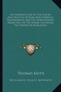 An  Introduction to the Theory and Practice of Plain and Spherical Trigonometry and the Stereographic Projection of the Sphere; Including the Theory o di Thomas Keith edito da Kessinger Publishing