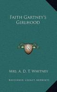 Faith Gartney's Girlhood di A. D. T. Whitney edito da Kessinger Publishing