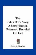 The Cabin Boy's Story: A Semi-Nautical Romance, Founded on Fact di James A. Maitland edito da Kessinger Publishing