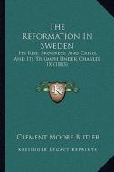 The Reformation in Sweden: Its Rise, Progress, and Crisis, and Its Triumph Under Charles IX (1883) di Clement Moore Butler edito da Kessinger Publishing