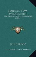 Jenseits Vom Wirklichen: Eine Studie Aus Der Gegenwart (1896) di Julius Duboc edito da Kessinger Publishing